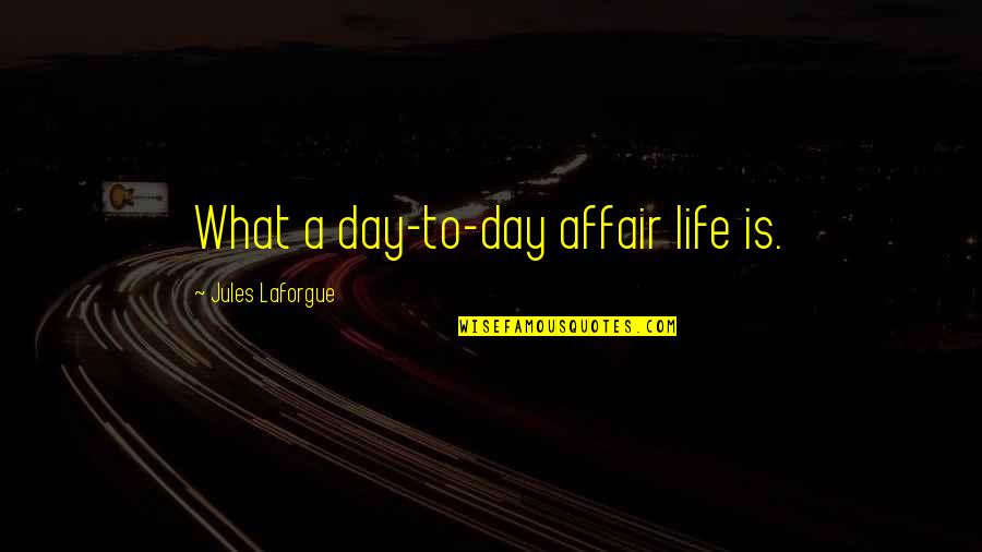 Affair Quotes By Jules Laforgue: What a day-to-day affair life is.