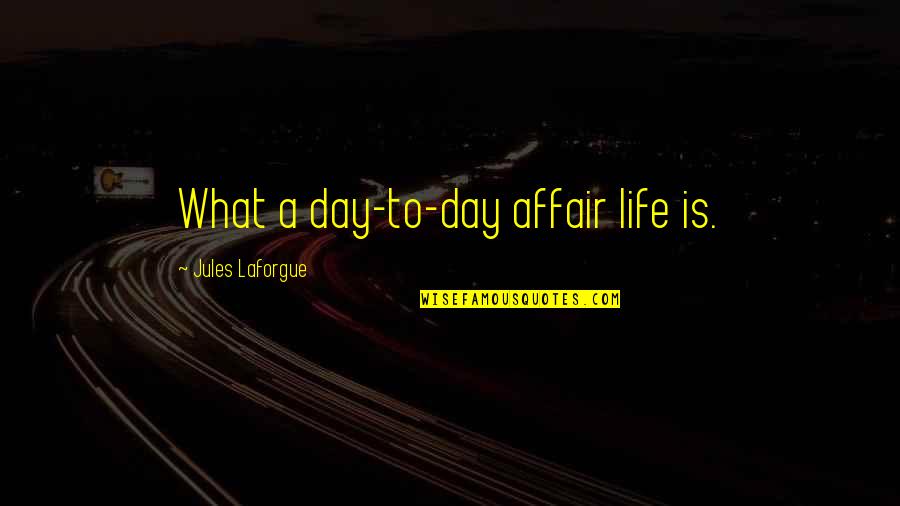 Affair Quotes By Jules Laforgue: What a day-to-day affair life is. Affair Quotes By Jules Laforgue: What a day-to-day affair life is.