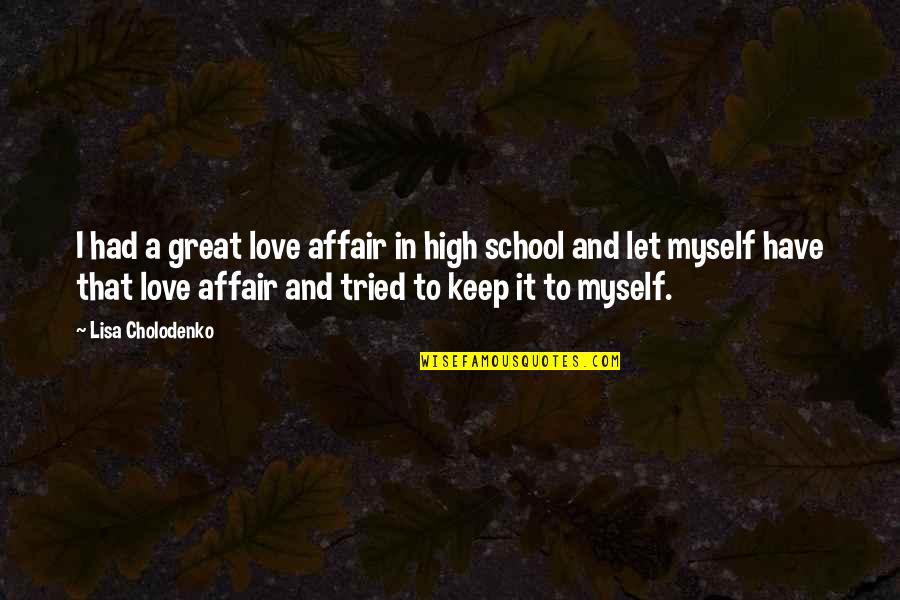 Affair Quotes By Lisa Cholodenko: I had a great love affair in high Affair Quotes By Lisa Cholodenko: I had a great love affair in high