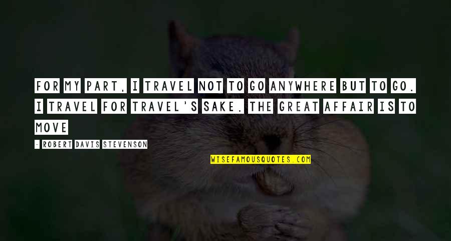 Affair Quotes By Robert Davis Stevenson: For my part, i travel not to go Affair Quotes By Robert Davis Stevenson: For my part, i travel not to go