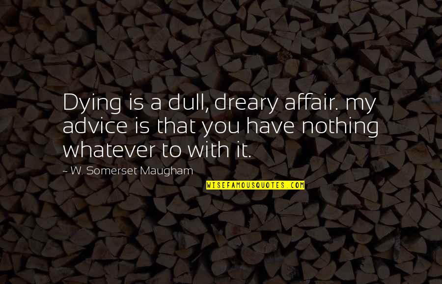 Affair Quotes By W. Somerset Maugham: Dying is a dull, dreary affair. my advice