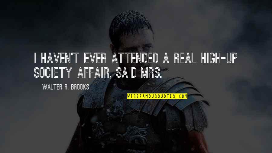Affair Quotes By Walter R. Brooks: I haven't ever attended a real high-up society Affair Quotes By Walter R. Brooks: I haven't ever attended a real high-up society