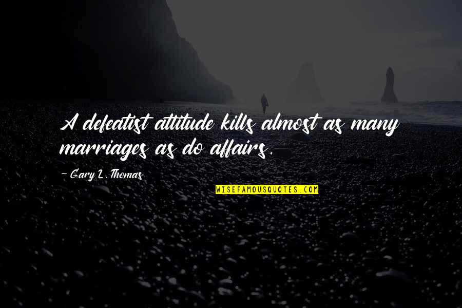 Affairs In A Marriage Quotes By Gary L. Thomas: A defeatist attitude kills almost as many marriages Affairs In A Marriage Quotes By Gary L. Thomas: A defeatist attitude kills almost as many marriages