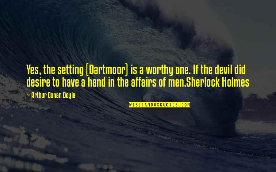 Affairs Of Men Quotes By Arthur Conan Doyle: Yes, the setting (Dartmoor) is a worthy one. Affairs Of Men Quotes By Arthur Conan Doyle: Yes, the setting (Dartmoor) is a worthy one.