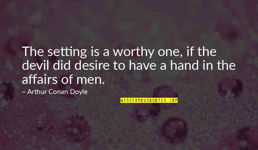 Affairs Of Men Quotes By Arthur Conan Doyle: The setting is a worthy one, if the Affairs Of Men Quotes By Arthur Conan Doyle: The setting is a worthy one, if the