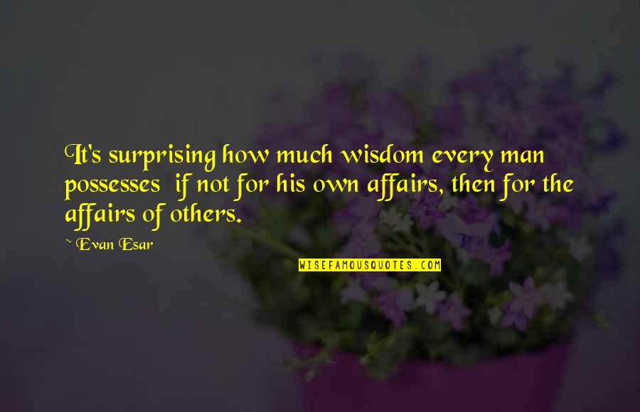 Affairs Of Men Quotes By Evan Esar: It's surprising how much wisdom every man possesses Affairs Of Men Quotes By Evan Esar: It's surprising how much wisdom every man possesses