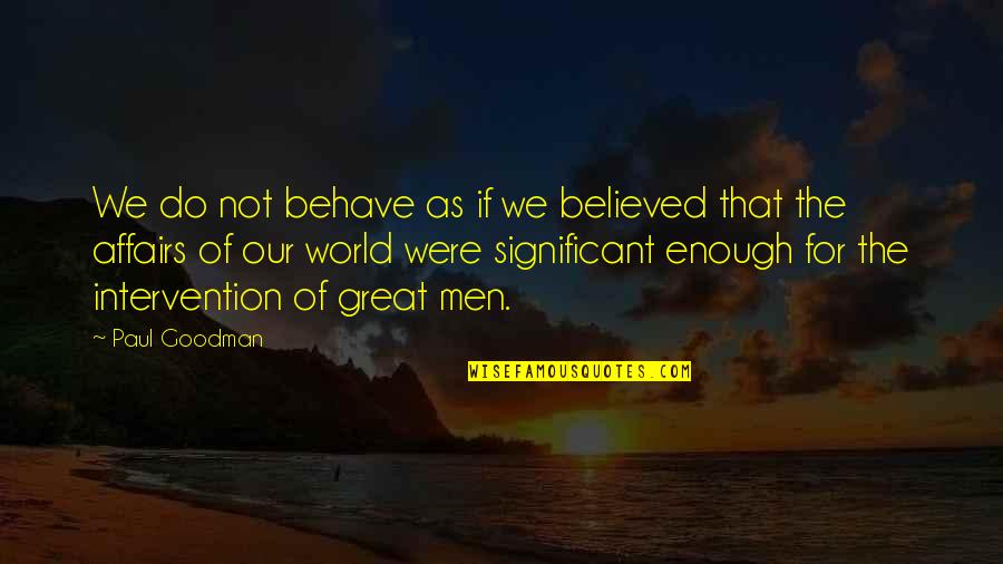 Affairs Of Men Quotes By Paul Goodman: We do not behave as if we believed Affairs Of Men Quotes By Paul Goodman: We do not behave as if we believed