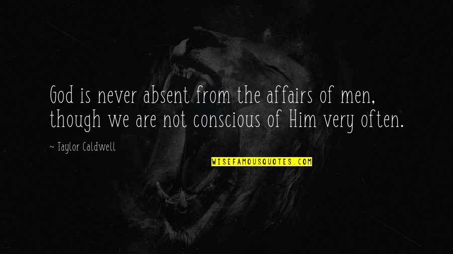 Affairs Of Men Quotes By Taylor Caldwell: God is never absent from the affairs of Affairs Of Men Quotes By Taylor Caldwell: God is never absent from the affairs of