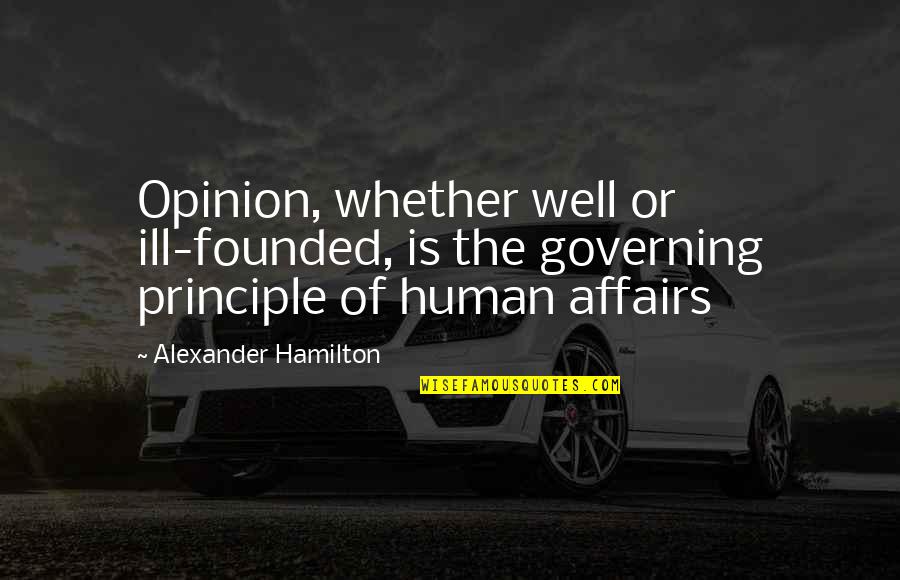 Affairs Or Quotes By Alexander Hamilton: Opinion, whether well or ill-founded, is the governing Affairs Or Quotes By Alexander Hamilton: Opinion, whether well or ill-founded, is the governing