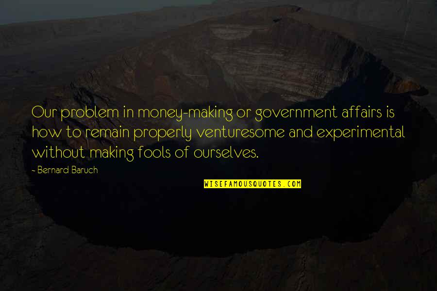 Affairs Or Quotes By Bernard Baruch: Our problem in money-making or government affairs is