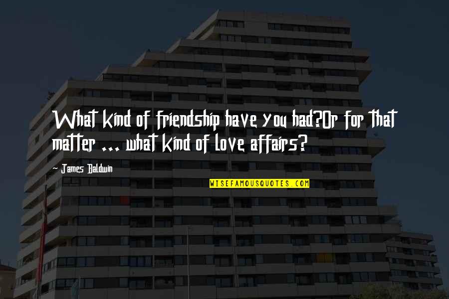 Affairs Or Quotes By James Baldwin: What kind of friendship have you had?Or for