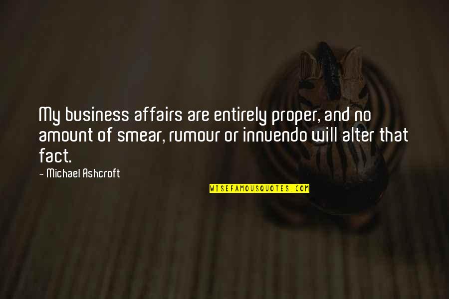 Affairs Or Quotes By Michael Ashcroft: My business affairs are entirely proper, and no Affairs Or Quotes By Michael Ashcroft: My business affairs are entirely proper, and no