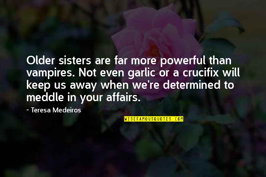 Affairs Or Quotes By Teresa Medeiros: Older sisters are far more powerful than vampires.