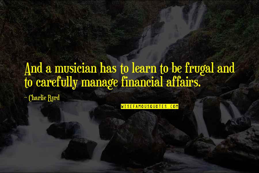 Affairs Quotes By Charlie Byrd: And a musician has to learn to be