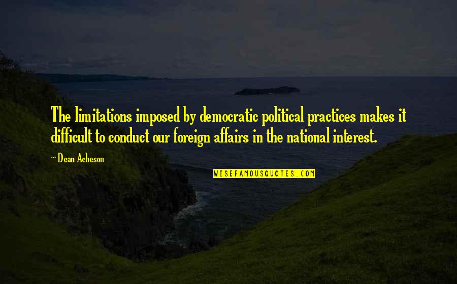 Affairs Quotes By Dean Acheson: The limitations imposed by democratic political practices makes