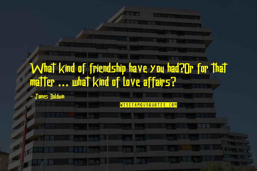 Affairs Quotes By James Baldwin: What kind of friendship have you had?Or for