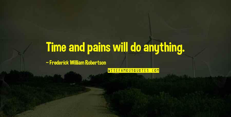 Affan Malik Quotes By Frederick William Robertson: Time and pains will do anything. Affan Malik Quotes By Frederick William Robertson: Time and pains will do anything.
