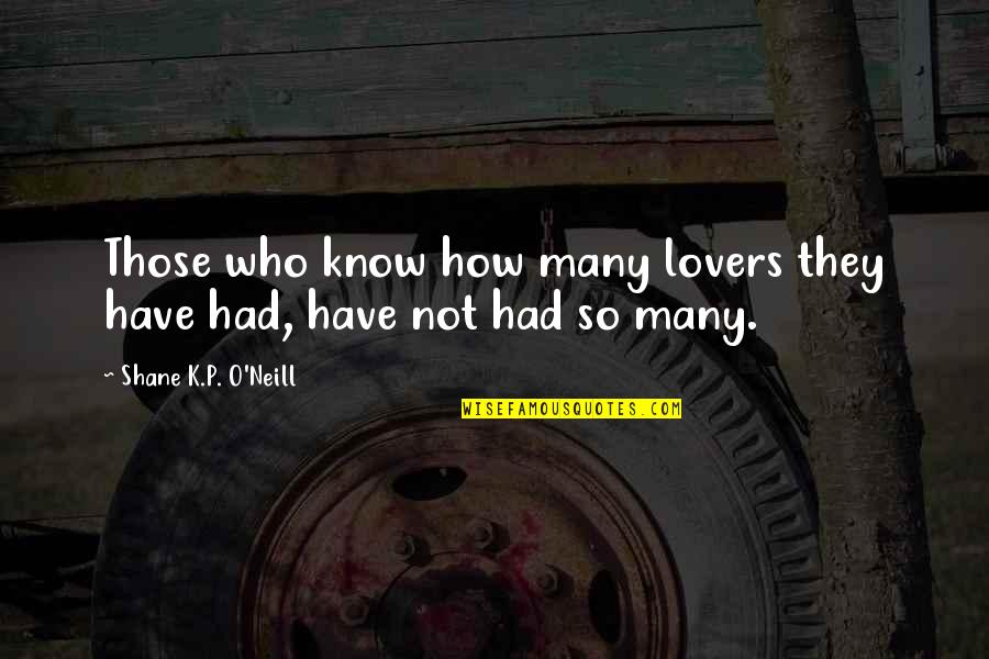 Affan Malik Quotes By Shane K.P. O'Neill: Those who know how many lovers they have Affan Malik Quotes By Shane K.P. O'Neill: Those who know how many lovers they have