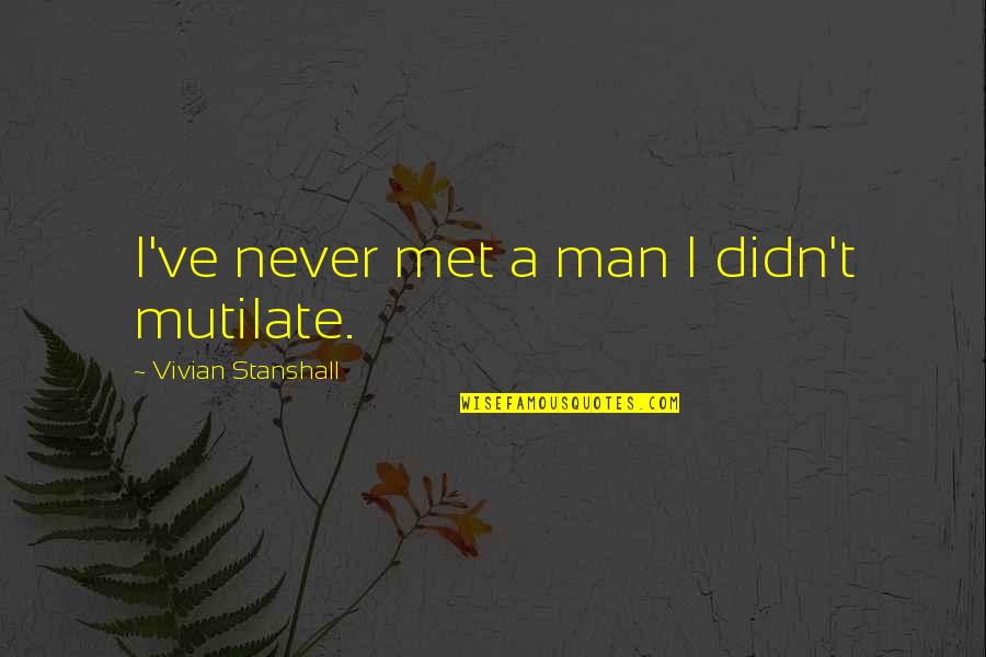 Affandi Self Quotes By Vivian Stanshall: I've never met a man I didn't mutilate. Affandi Self Quotes By Vivian Stanshall: I've never met a man I didn't mutilate.
