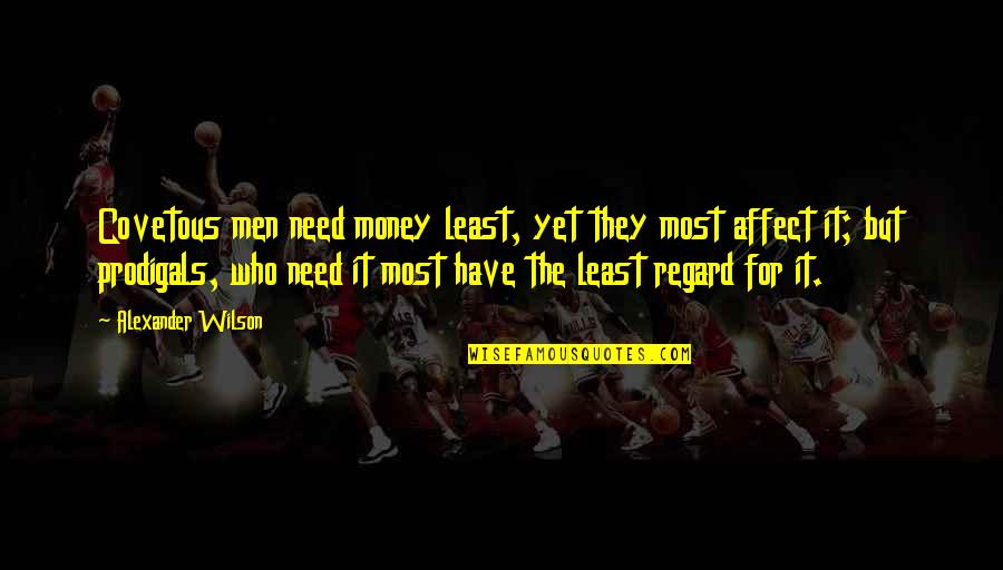 Affect Quotes By Alexander Wilson: Covetous men need money least, yet they most