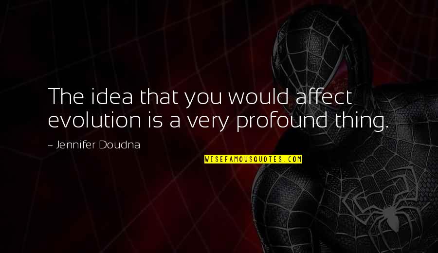 Affect Quotes By Jennifer Doudna: The idea that you would affect evolution is