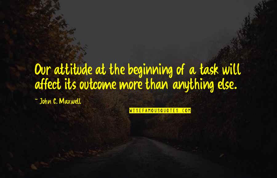 Affect Quotes By John C. Maxwell: Our attitude at the beginning of a task