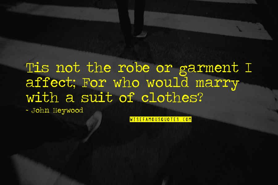 Affect Quotes By John Heywood: Tis not the robe or garment I affect;