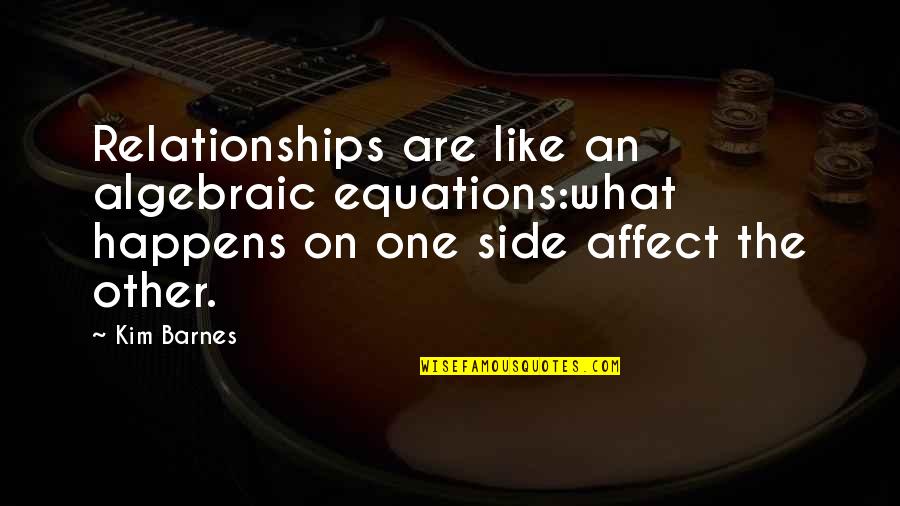 Affect Quotes By Kim Barnes: Relationships are like an algebraic equations:what happens on