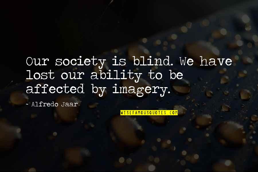 Affected Quotes By Alfredo Jaar: Our society is blind. We have lost our