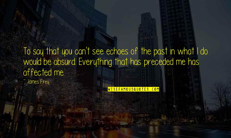 Affected Quotes By James Frey: To say that you can't see echoes of