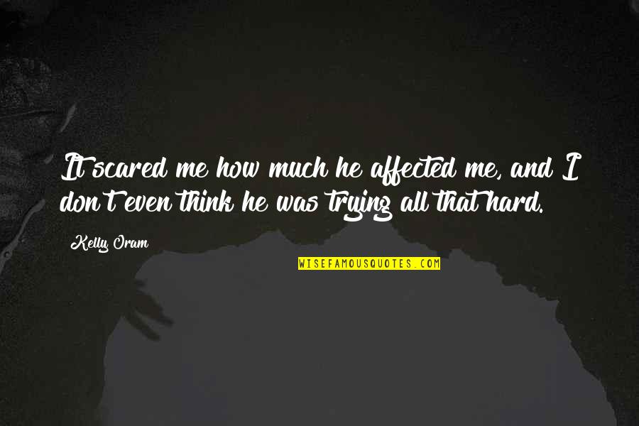 Affected Quotes By Kelly Oram: It scared me how much he affected me, Affected Quotes By Kelly Oram: It scared me how much he affected me,