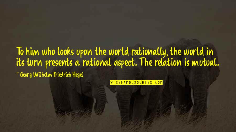 Affecting History Quotes By Georg Wilhelm Friedrich Hegel: To him who looks upon the world rationally,