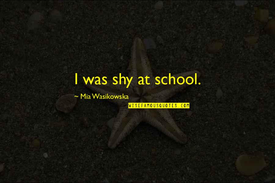 Affecting History Quotes By Mia Wasikowska: I was shy at school.