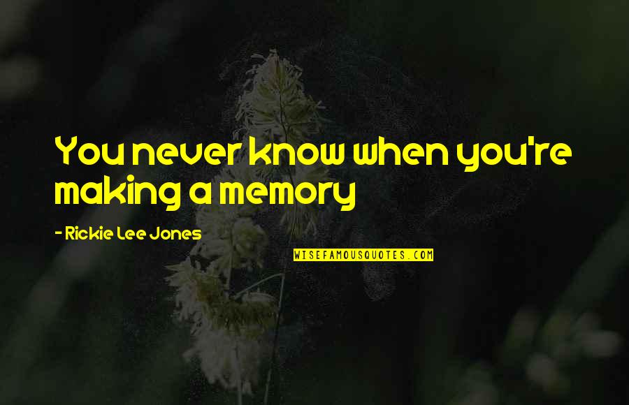 Affecting Me Quotes By Rickie Lee Jones: You never know when you're making a memory