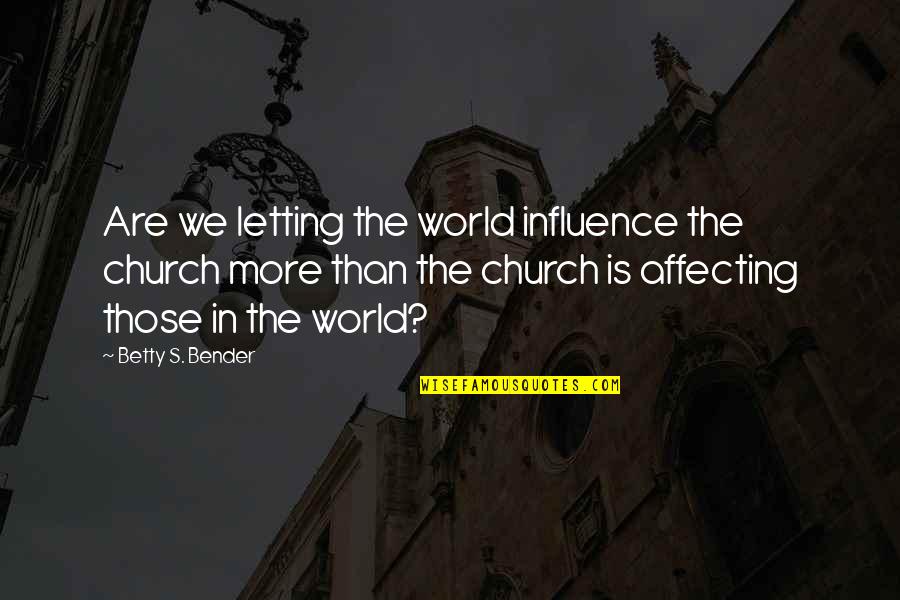 Affecting The World Quotes By Betty S. Bender: Are we letting the world influence the church