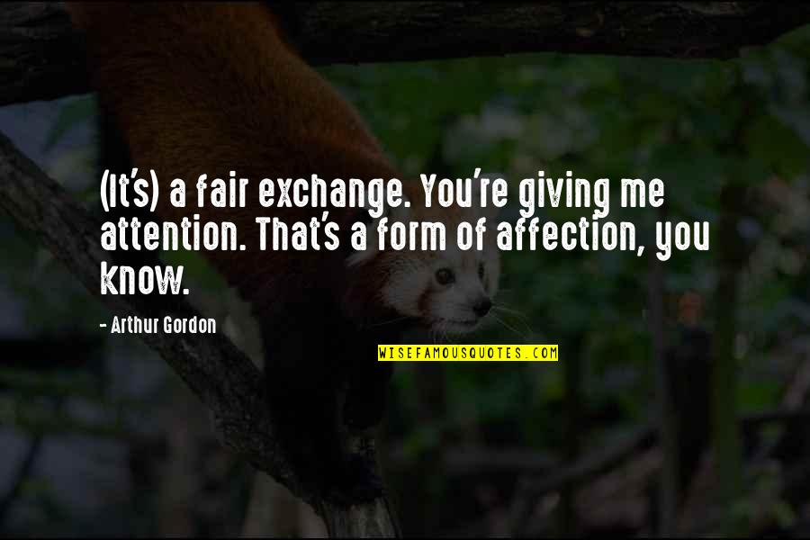 Affection And Attention Quotes By Arthur Gordon: (It's) a fair exchange. You're giving me attention.