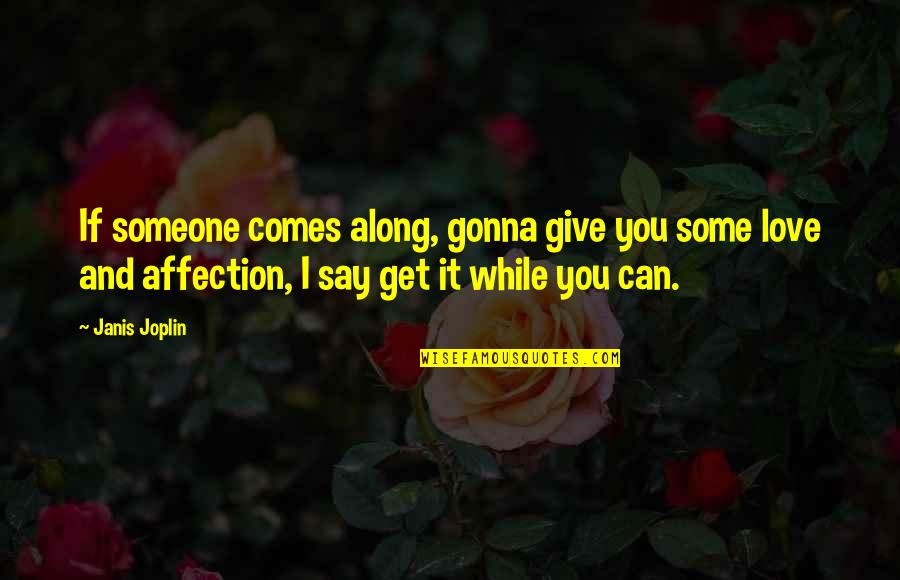 Affection And Love Quotes By Janis Joplin: If someone comes along, gonna give you some