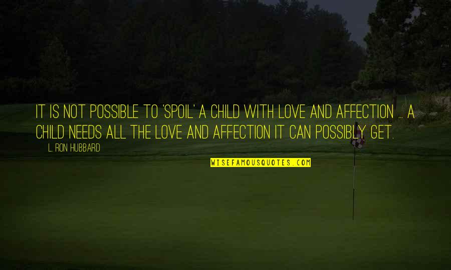 Affection And Love Quotes By L. Ron Hubbard: It is not possible to 'spoil' a child