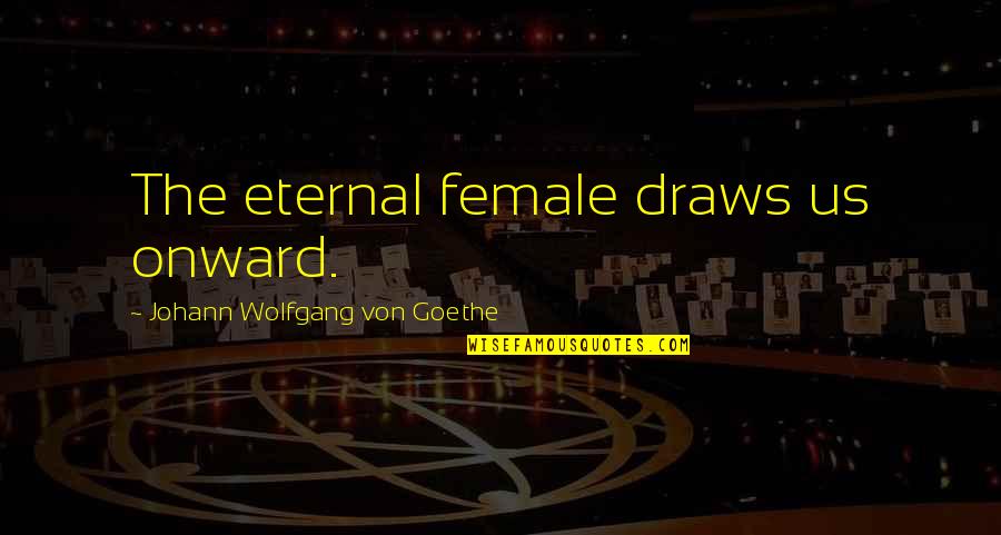 Affection Images Quotes By Johann Wolfgang Von Goethe: The eternal female draws us onward.