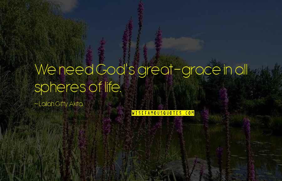Affectionally Quotes By Lailah Gifty Akita: We need God's great-grace in all spheres of