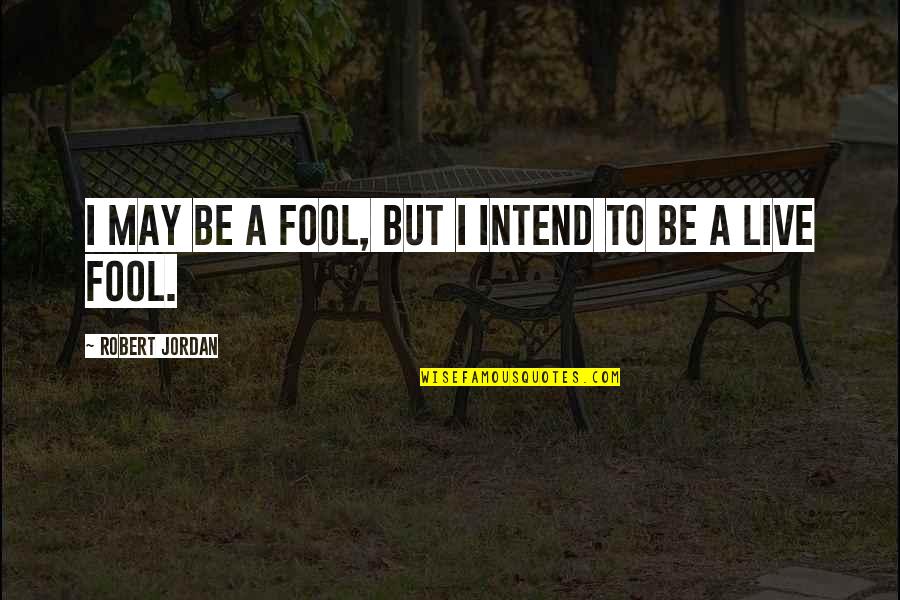 Affectionally Quotes By Robert Jordan: I may be a fool, but I intend