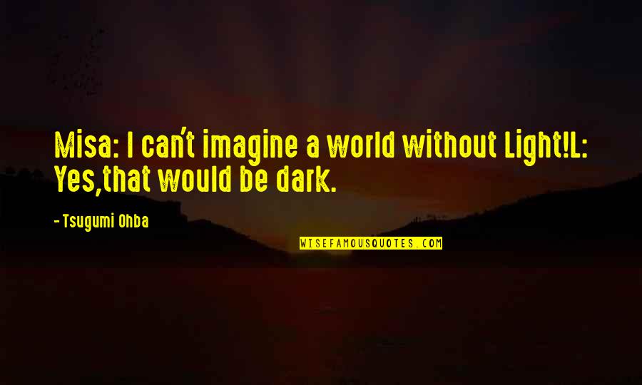 Affectionally Quotes By Tsugumi Ohba: Misa: I can't imagine a world without Light!L: