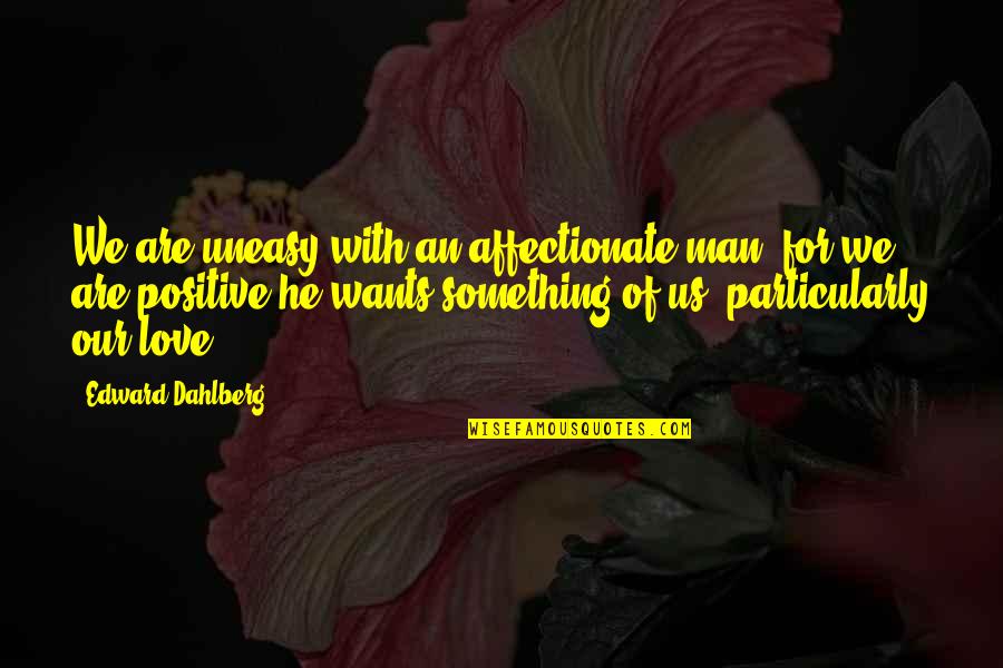 Affectionate Quotes By Edward Dahlberg: We are uneasy with an affectionate man, for