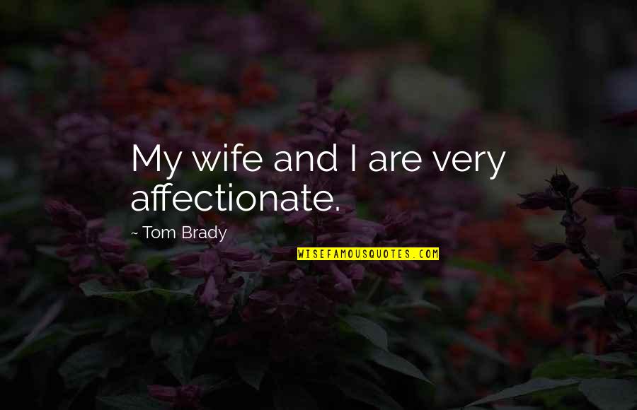 Affectionate Quotes By Tom Brady: My wife and I are very affectionate.