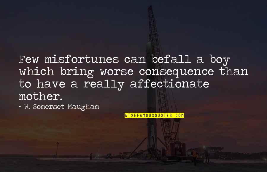 Affectionate Quotes By W. Somerset Maugham: Few misfortunes can befall a boy which bring