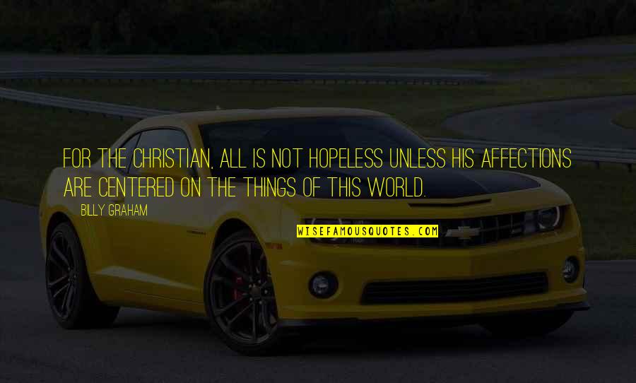 Affections On Things Quotes By Billy Graham: For the Christian, all is not hopeless unless