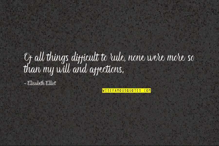 Affections On Things Quotes By Elisabeth Elliot: Of all things difficult to rule, none were