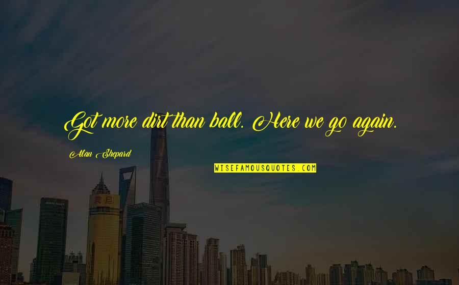 Affective Domain Quotes By Alan Shepard: Got more dirt than ball. Here we go Affective Domain Quotes By Alan Shepard: Got more dirt than ball. Here we go