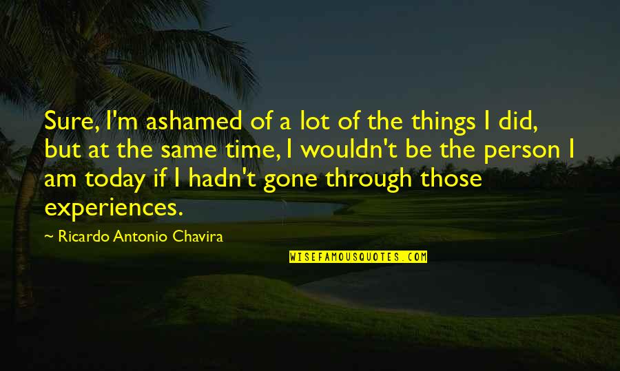 Affective Domain Quotes By Ricardo Antonio Chavira: Sure, I'm ashamed of a lot of the Affective Domain Quotes By Ricardo Antonio Chavira: Sure, I'm ashamed of a lot of the