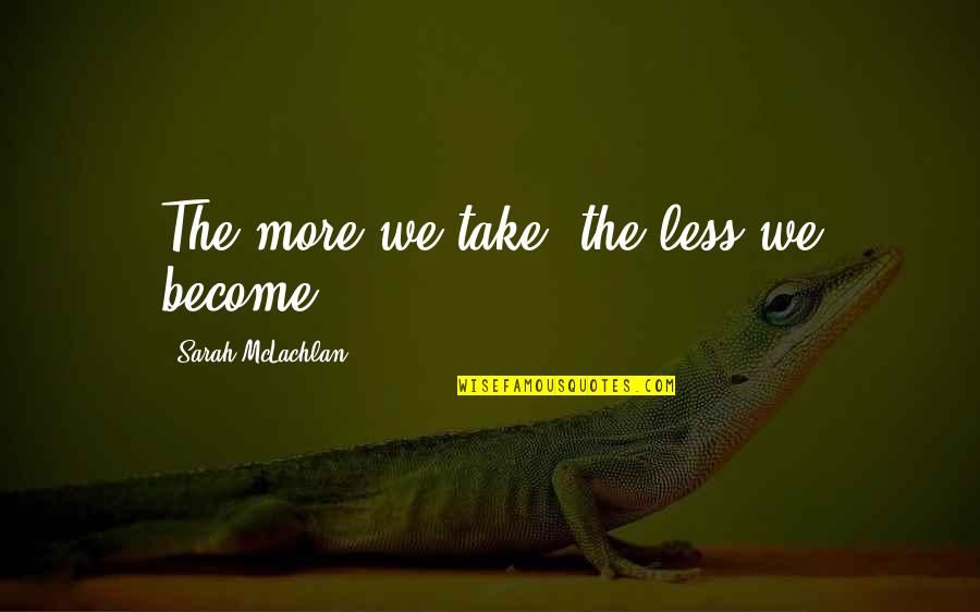 Affectors Quotes By Sarah McLachlan: The more we take, the less we become.